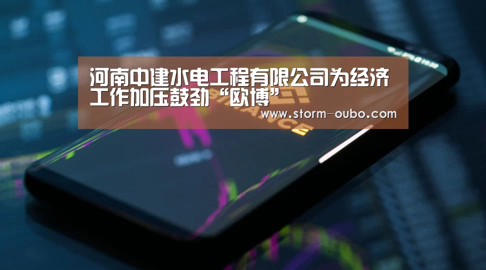 河南中建水电工程有限公司为经济工作加压鼓劲“欧博”(图2) 欧博