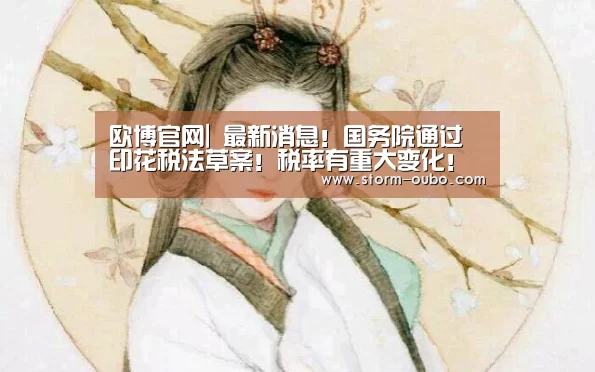 欧博官网|
最新消息!国务院通过印花税法草案!税率有重大变化!(图2) 欧博官网