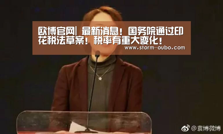 欧博官网|
最新消息!国务院通过印花税法草案!税率有重大变化!(图4) 欧博