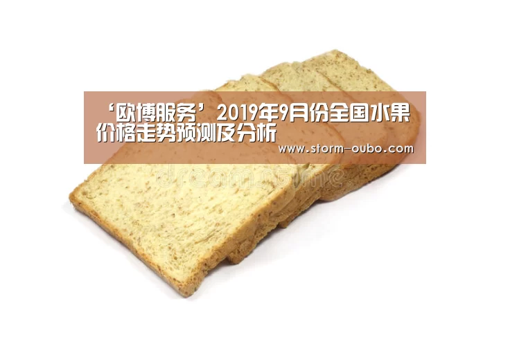 ‘欧博服务’2019年9月份全国水果价格走势预测及分析(图4) 欧博官网